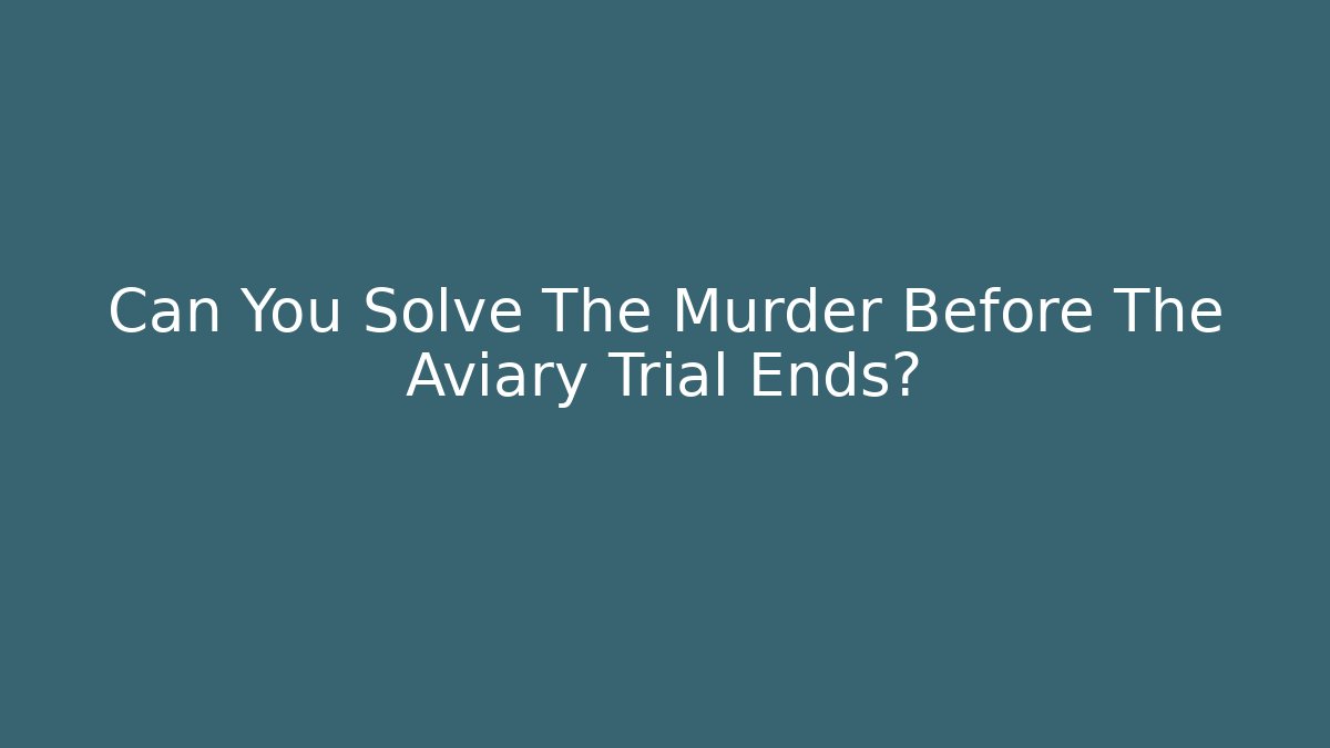 Can You Solve The Murder Before The Aviary Trial Ends?