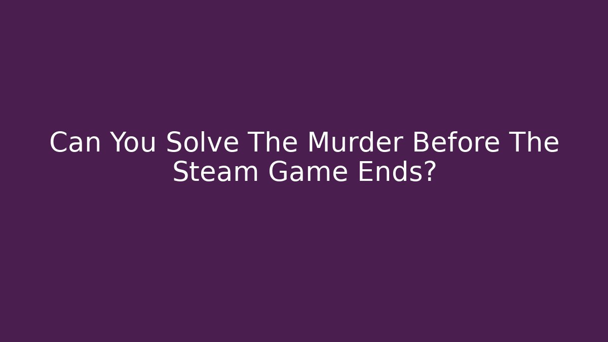 Can You Solve The Murder Before The Steam Game Ends?