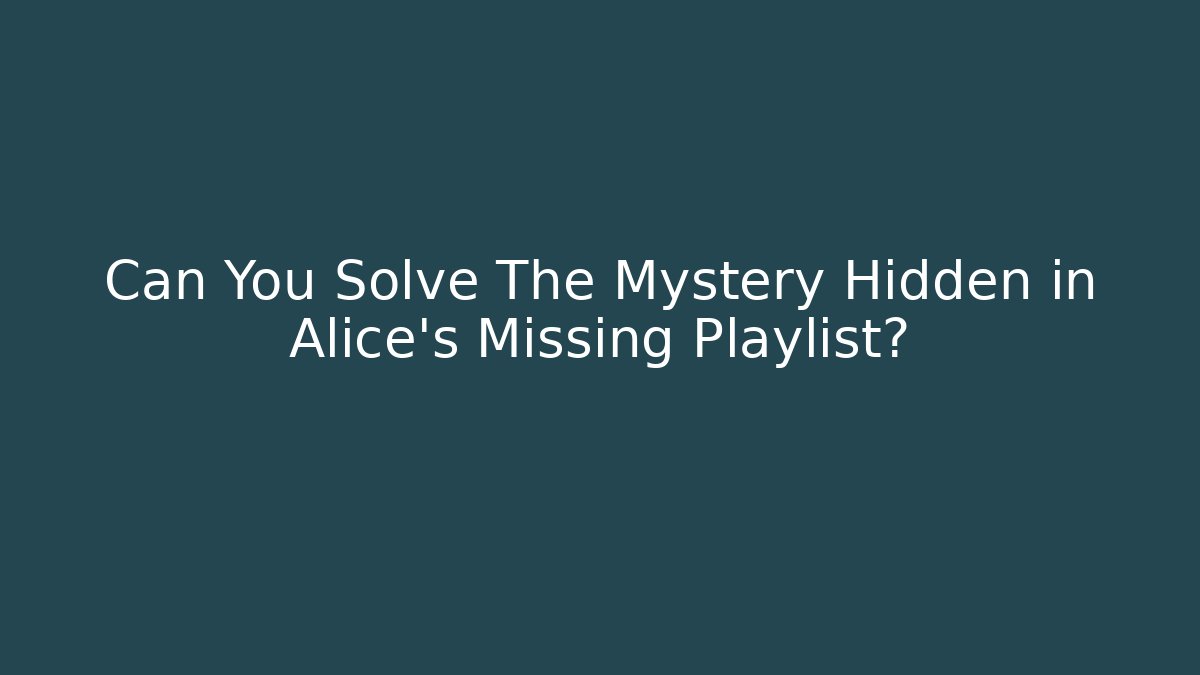 Can You Solve The Mystery Hidden in Alice's Missing Playlist?