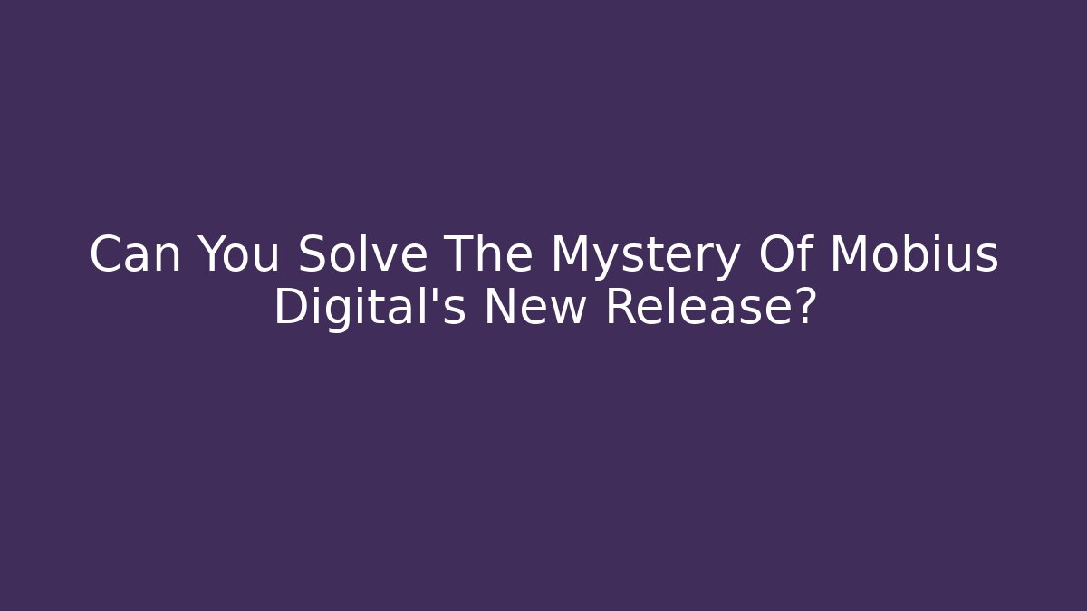 Can You Solve The Mystery Of Mobius Digital's New Release?