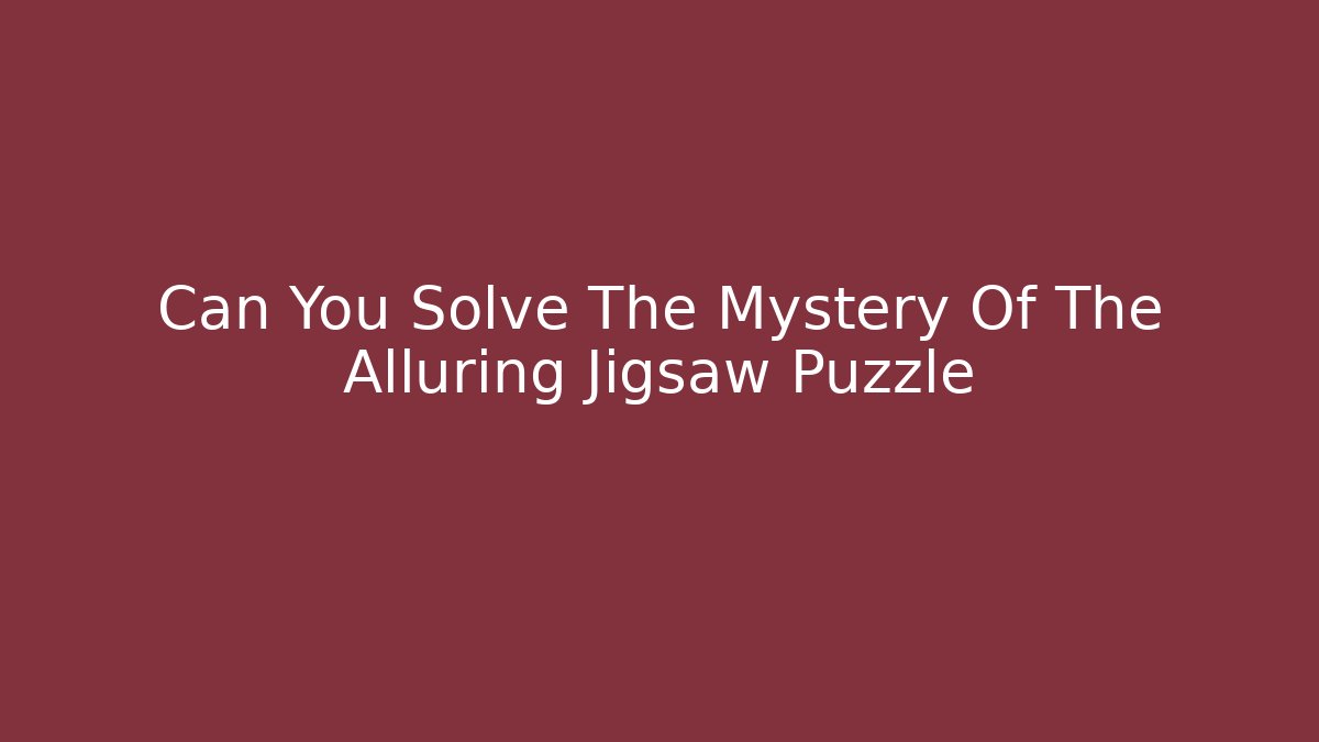 Can You Solve The Mystery Of The Alluring Jigsaw Puzzle