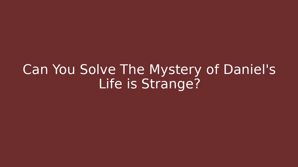 Can You Solve The Mystery of Daniel's Life is Strange?