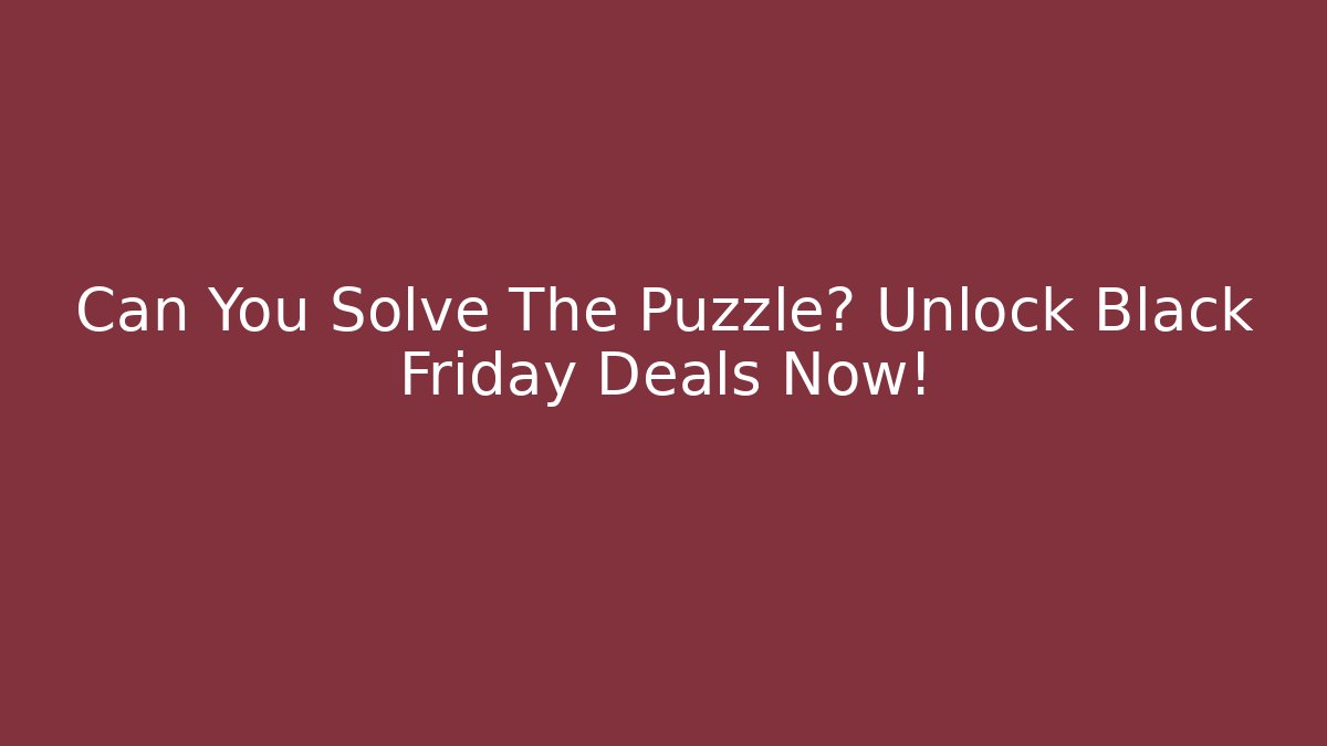 Can You Solve The Puzzle? Unlock Black Friday Deals Now!
