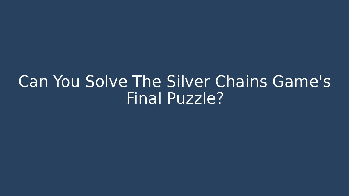 Can You Solve The Silver Chains Game's Final Puzzle?