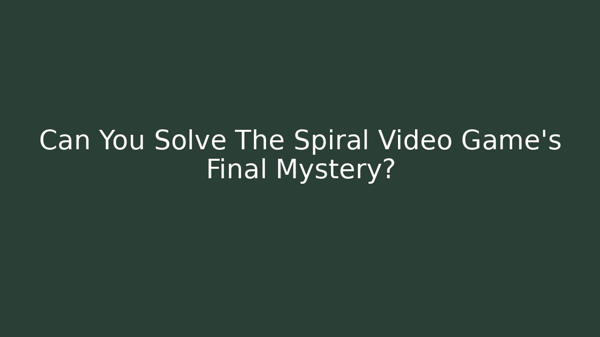 Can You Solve The Spiral Video Game's Final Mystery?