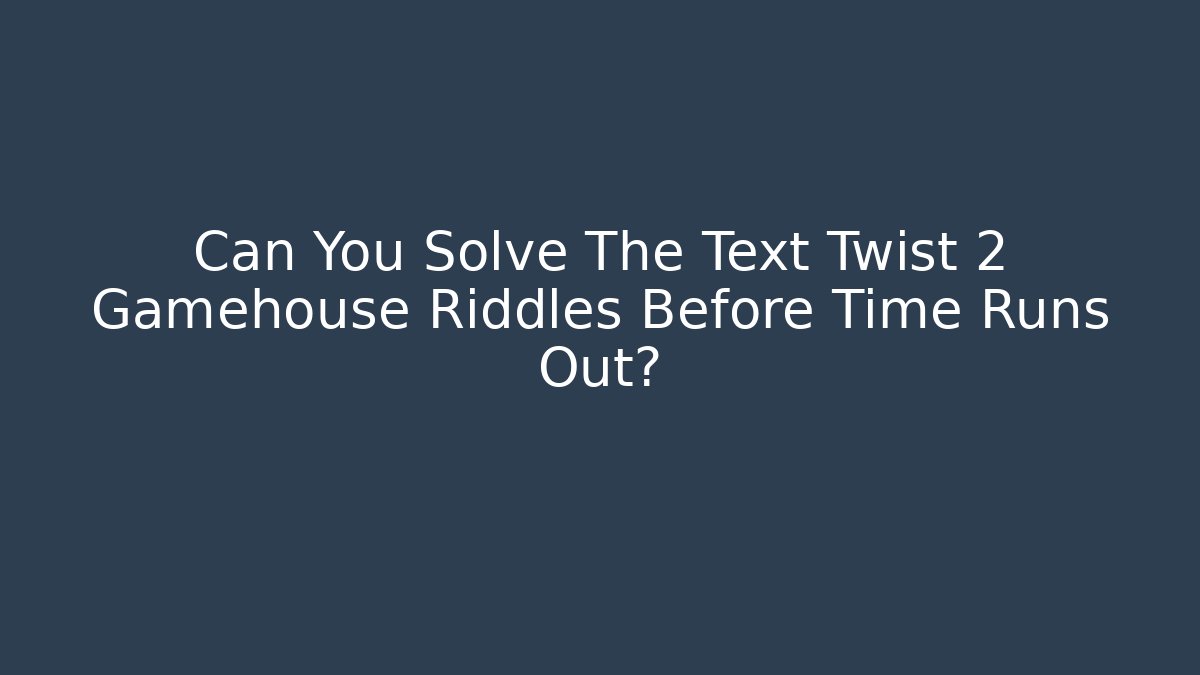 Can You Solve The Text Twist 2 Gamehouse Riddles Before Time Runs Out?