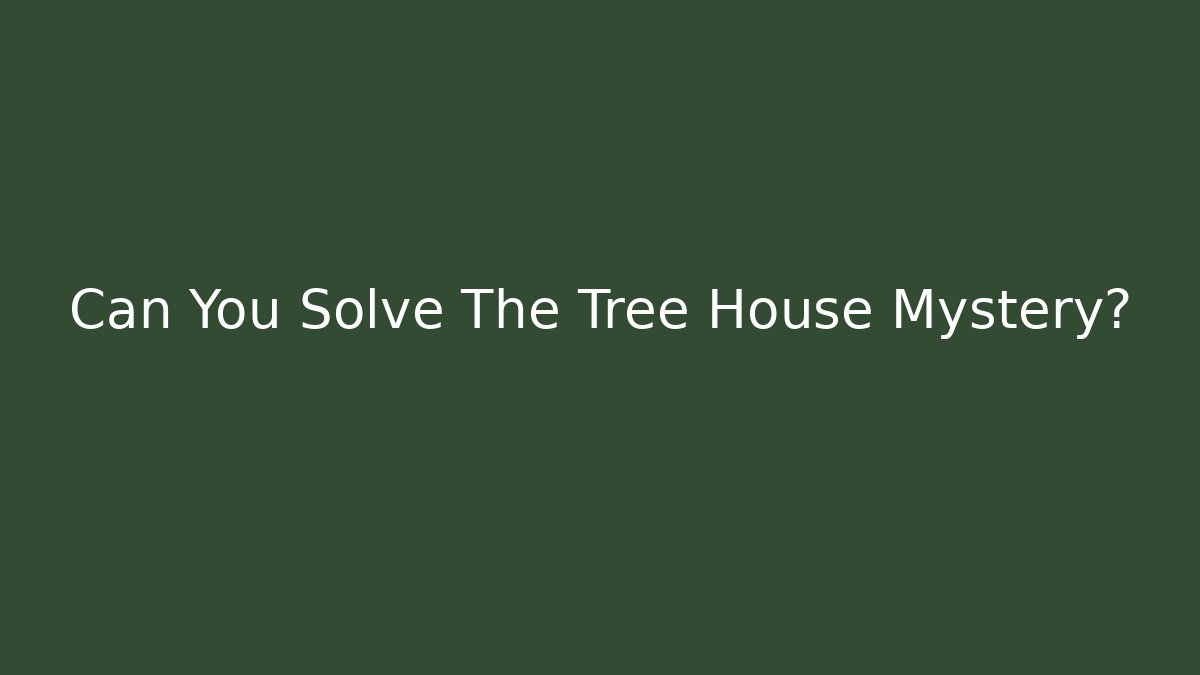 Can You Solve The Tree House Mystery?