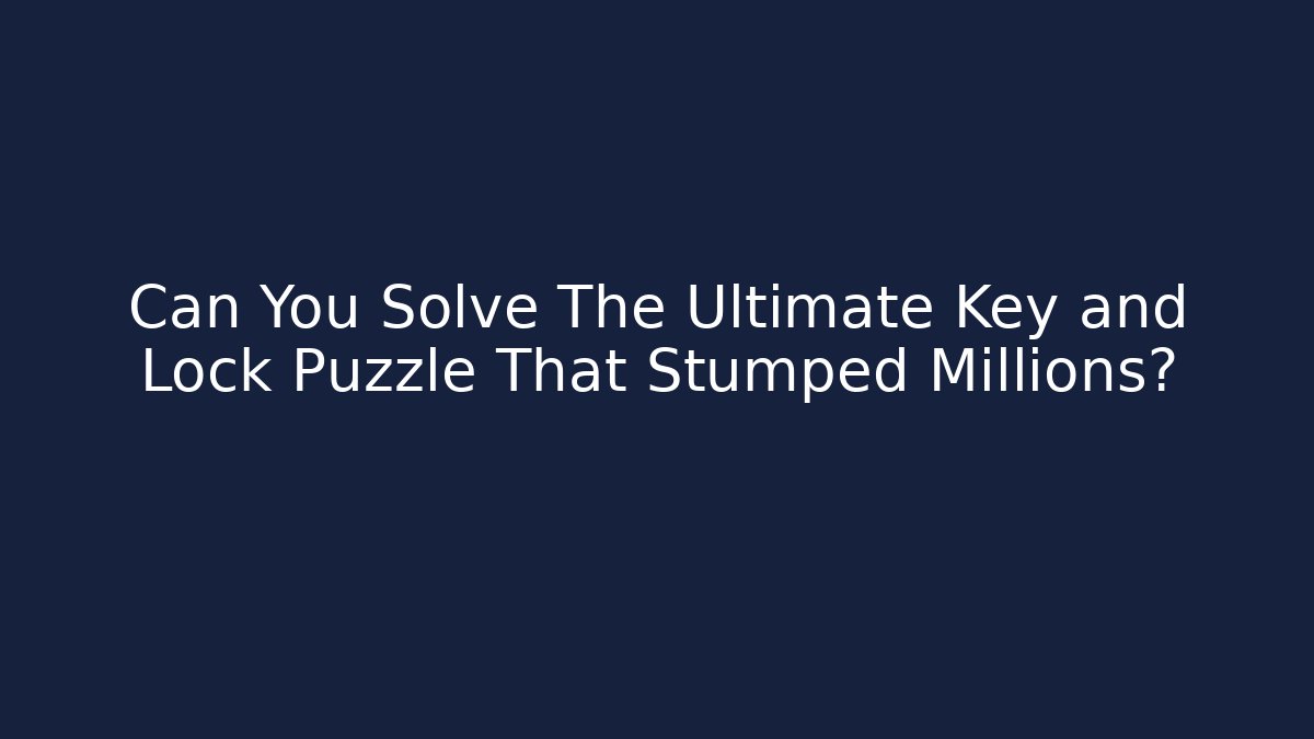 Can You Solve The Ultimate Key and Lock Puzzle That Stumped Millions?