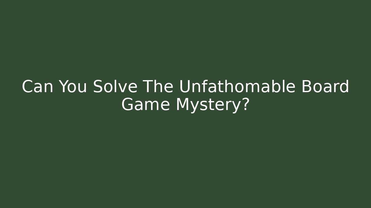 Can You Solve The Unfathomable Board Game Mystery?