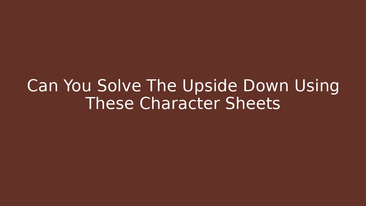 Can You Solve The Upside Down Using These Character Sheets