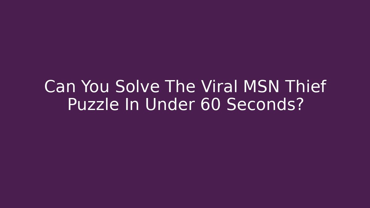 Can You Solve The Viral MSN Thief Puzzle In Under 60 Seconds?