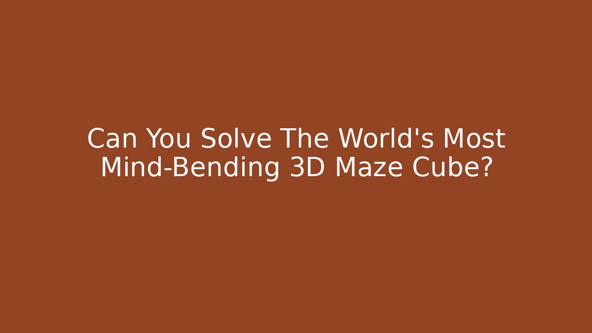 Can You Solve The World's Most Mind-Bending 3D Maze Cube?