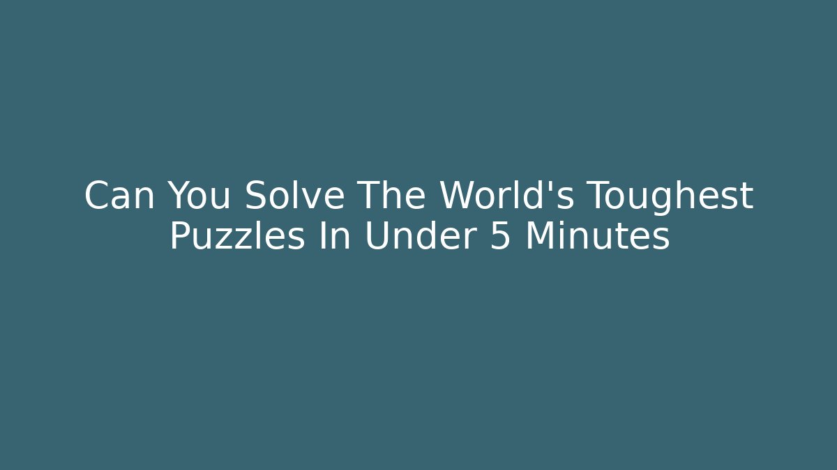 Can You Solve The World's Toughest Puzzles In Under 5 Minutes