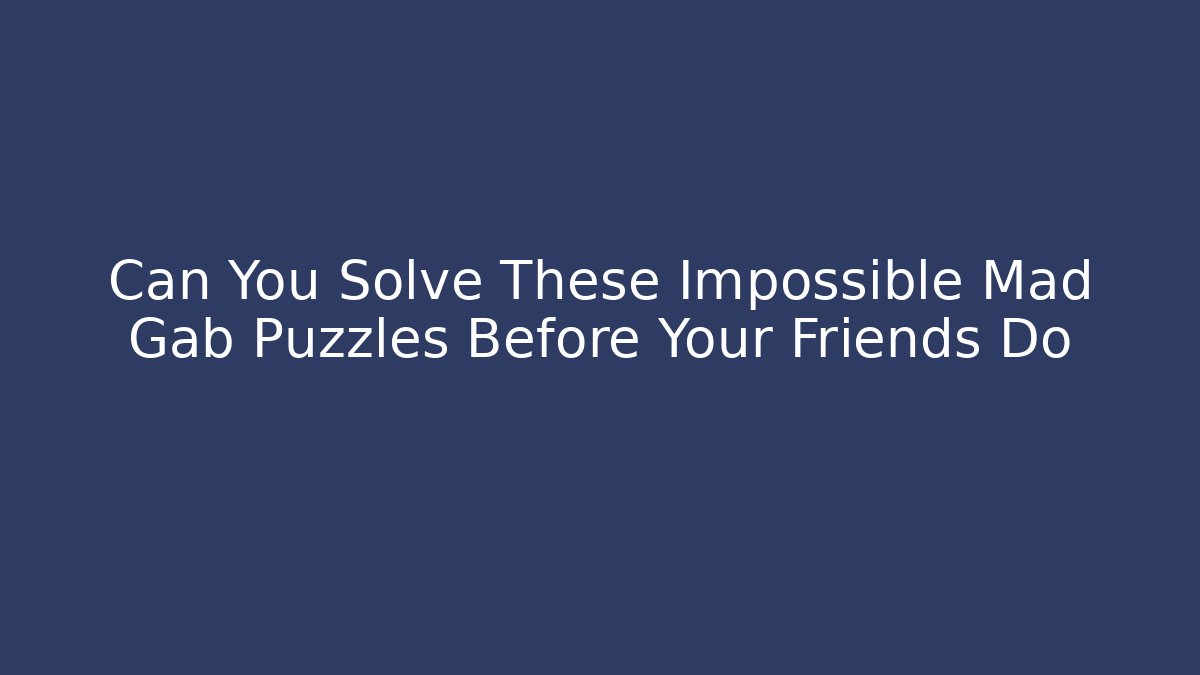 Can You Solve These Impossible Mad Gab Puzzles Before Your Friends Do