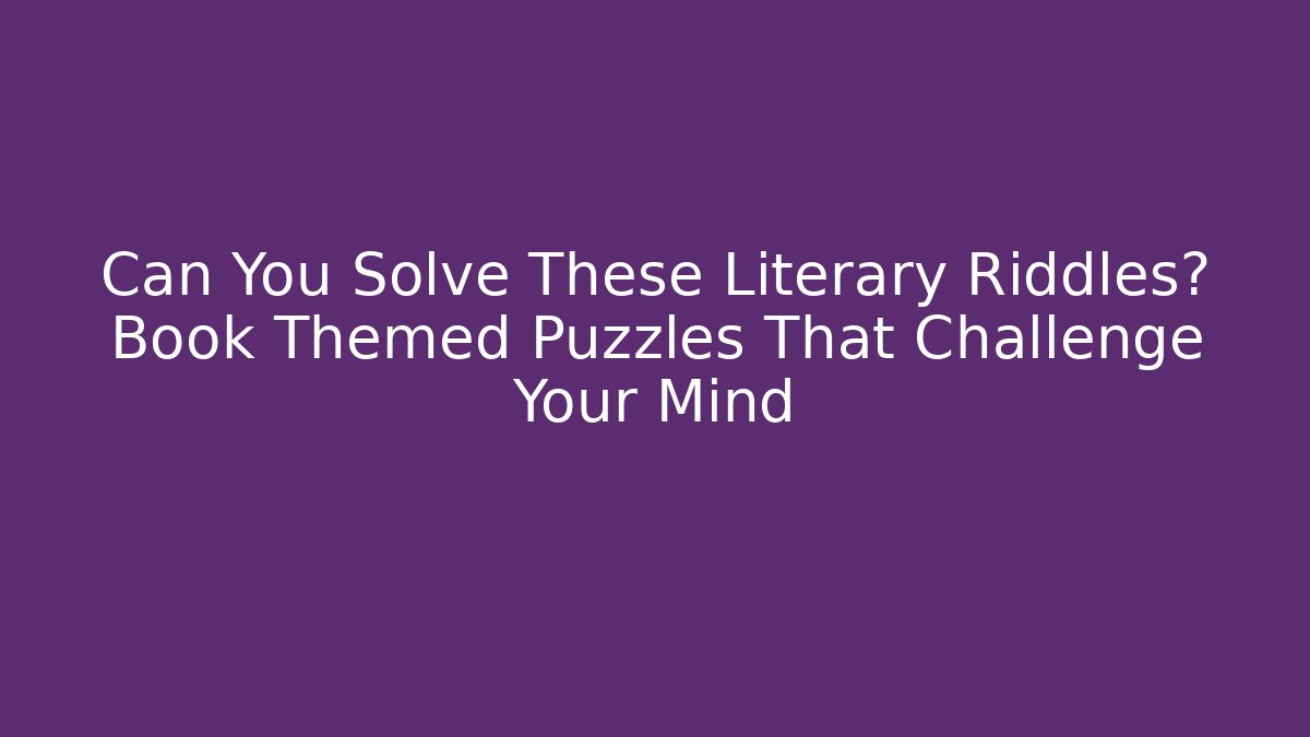 Can You Solve These Literary Riddles? Book Themed Puzzles That Challenge Your Mind