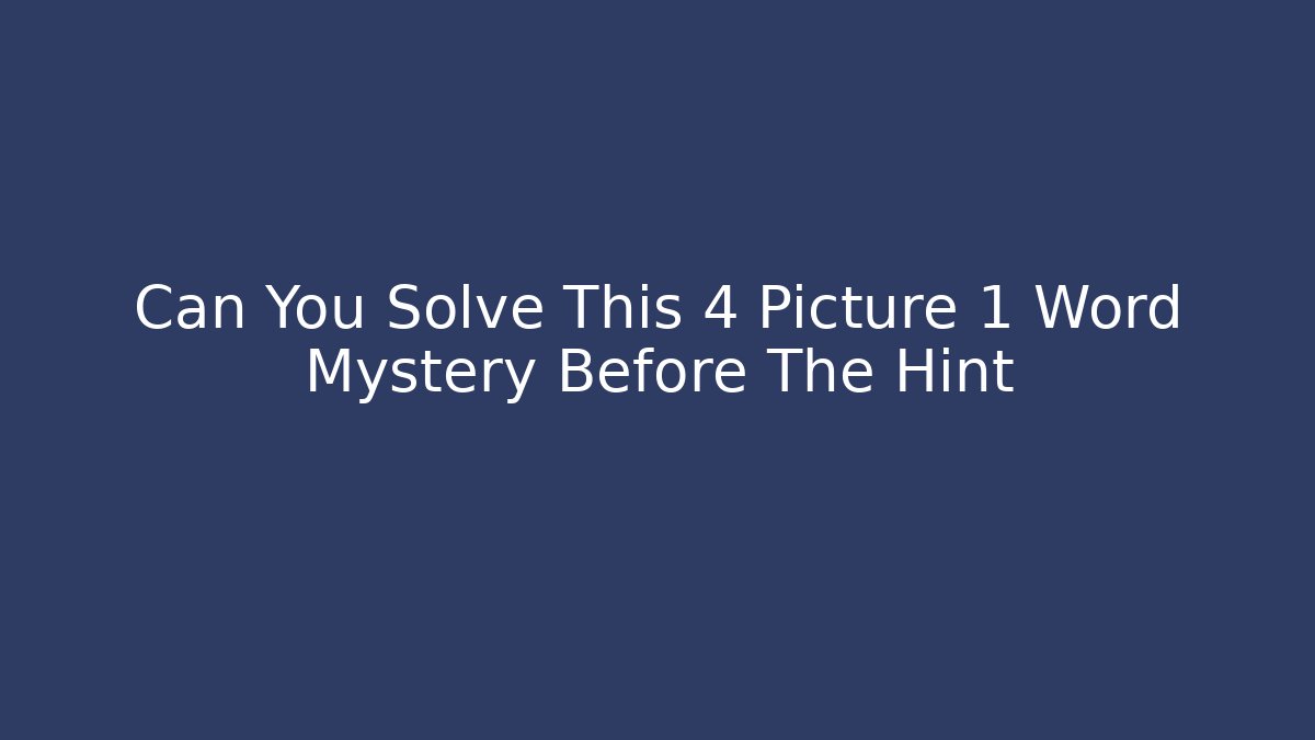 Can You Solve This 4 Picture 1 Word Mystery Before The Hint