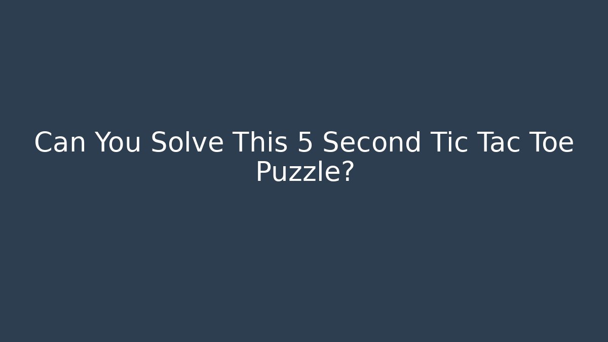 Can You Solve This 5 Second Tic Tac Toe Puzzle?