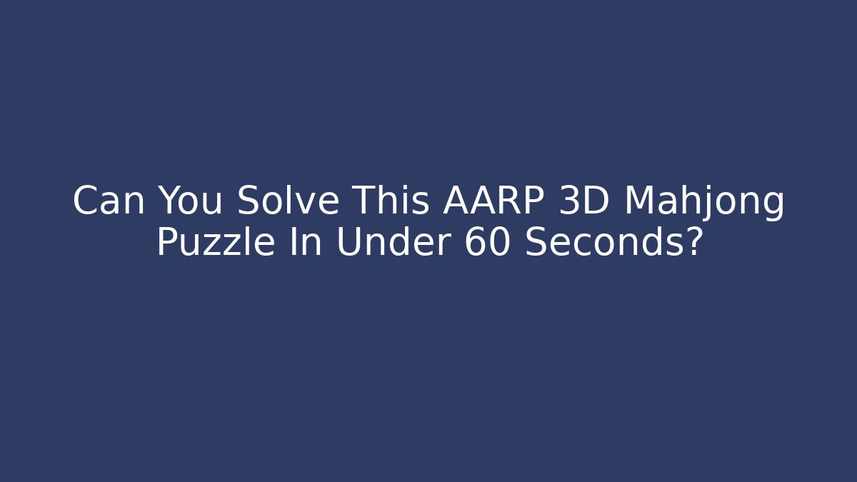 Can You Solve This AARP 3D Mahjong Puzzle In Under 60 Seconds?