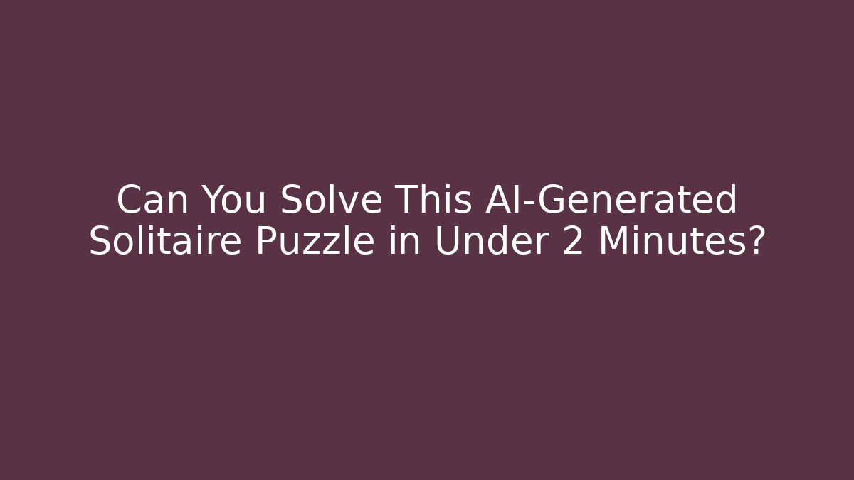 Can You Solve This AI-Generated Solitaire Puzzle in Under 2 Minutes?