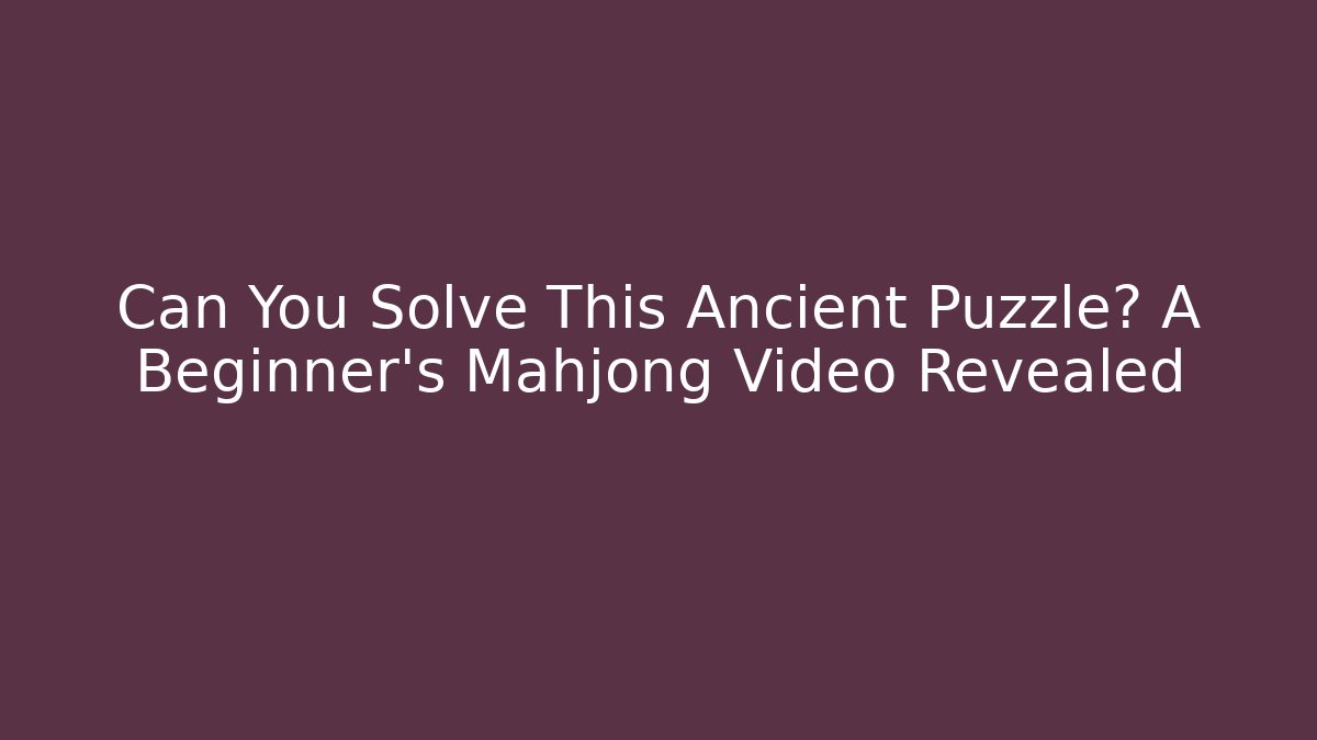 Can You Solve This Ancient Puzzle? A Beginner's Mahjong Video Revealed