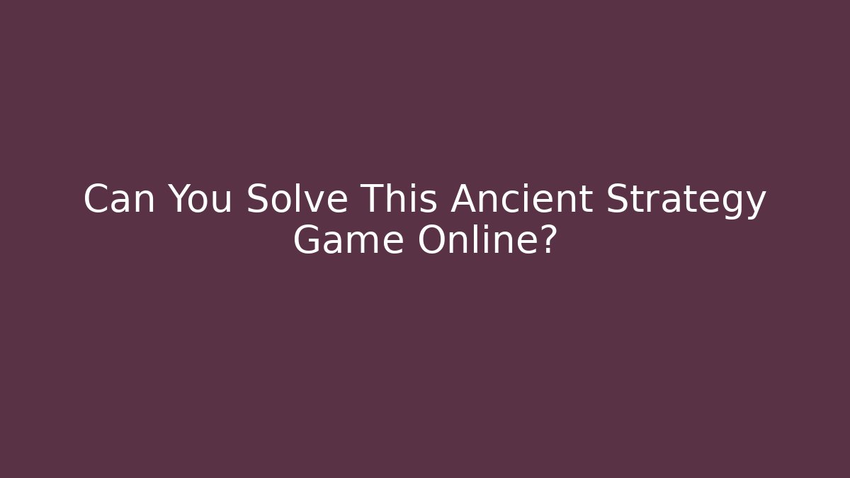Can You Solve This Ancient Strategy Game Online?