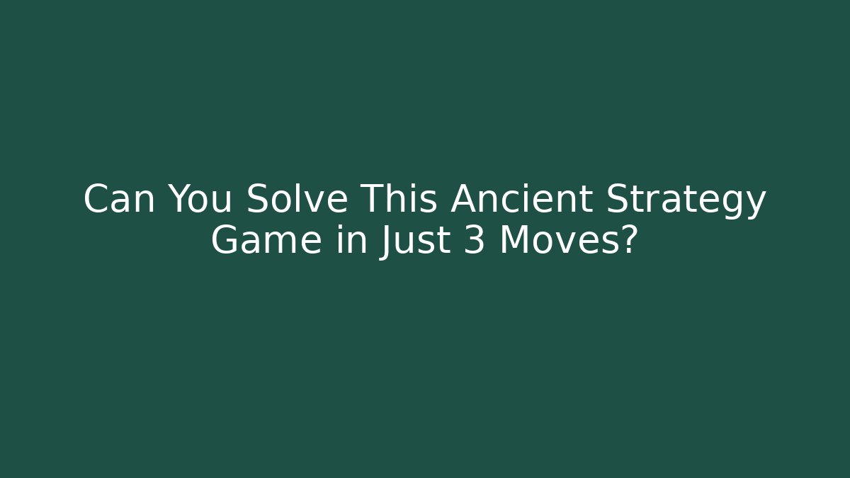 Can You Solve This Ancient Strategy Game in Just 3 Moves?