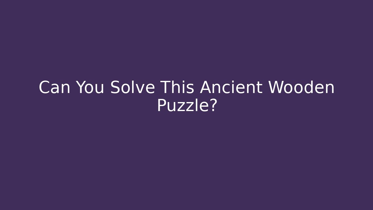 Can You Solve This Ancient Wooden Puzzle?