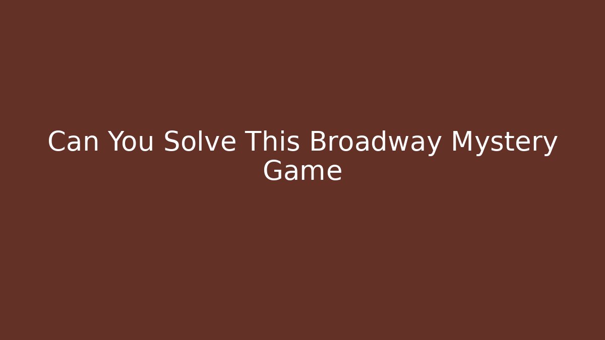 Can You Solve This Broadway Mystery Game