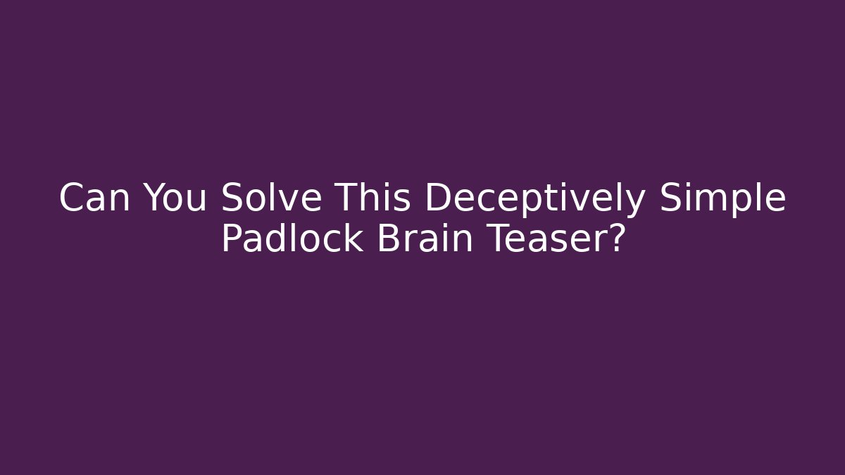 Can You Solve This Deceptively Simple Padlock Brain Teaser?