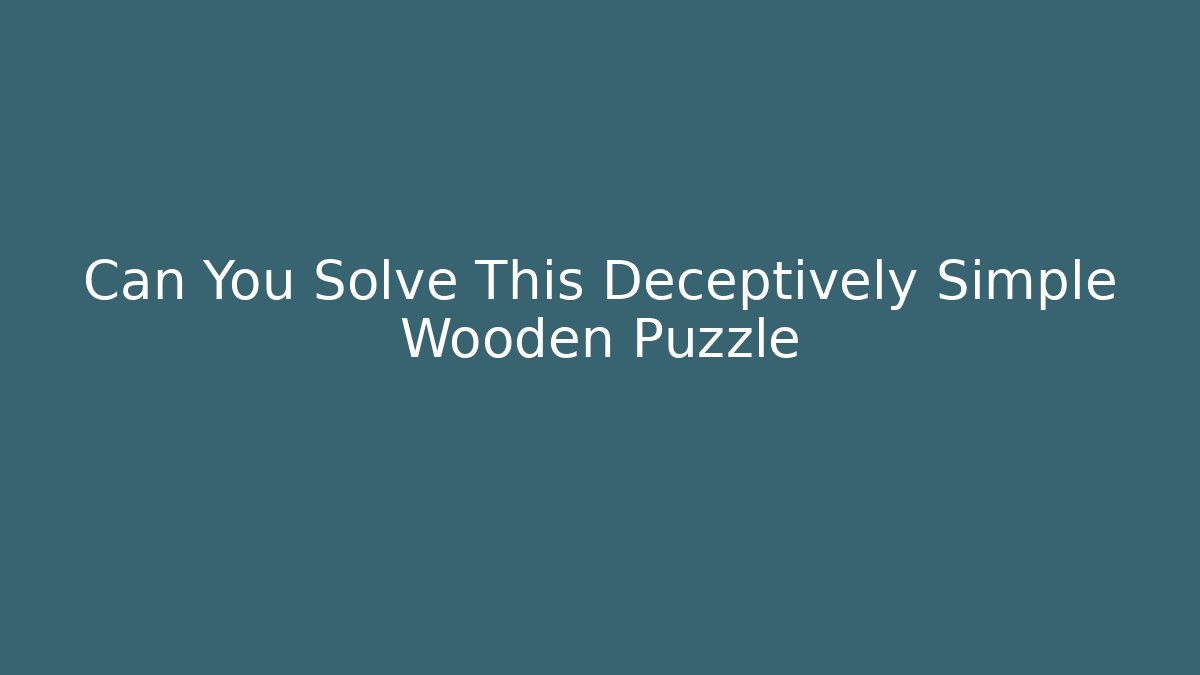 Can You Solve This Deceptively Simple Wooden Puzzle