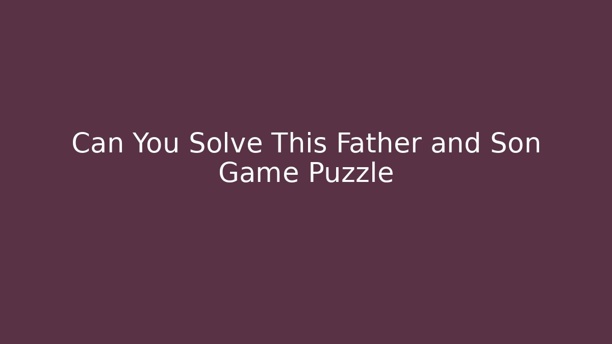 Can You Solve This Father and Son Game Puzzle