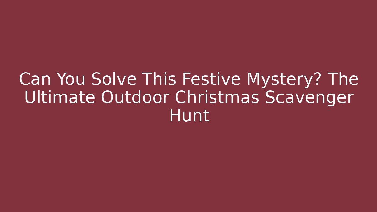 Can You Solve This Festive Mystery? The Ultimate Outdoor Christmas Scavenger Hunt