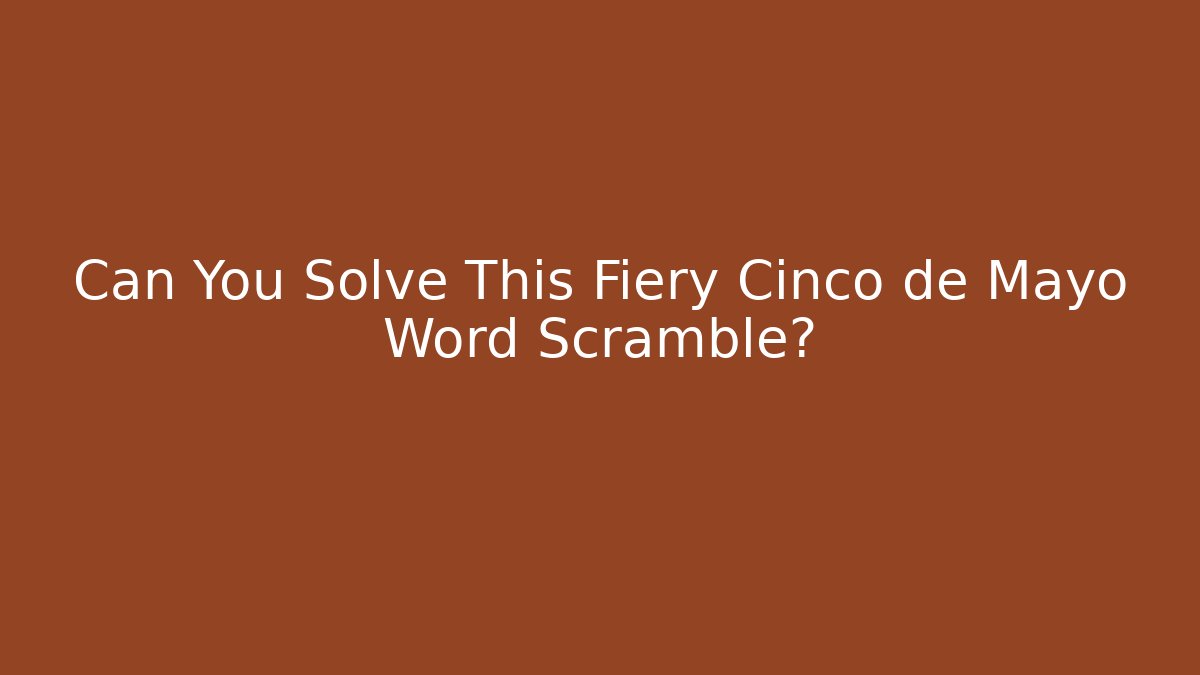 Can You Solve This Fiery Cinco de Mayo Word Scramble?