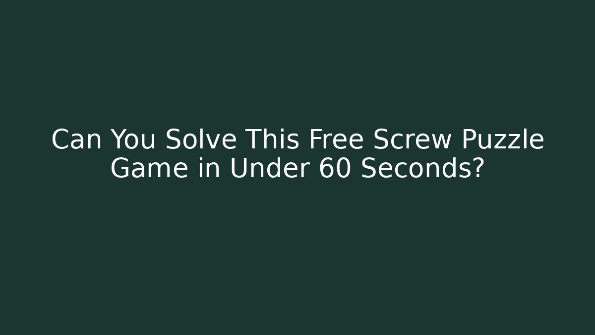 Can You Solve This Free Screw Puzzle Game in Under 60 Seconds?