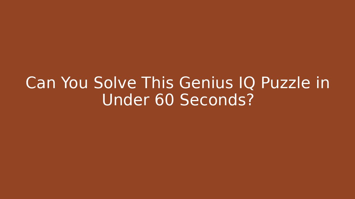 Can You Solve This Genius IQ Puzzle in Under 60 Seconds?