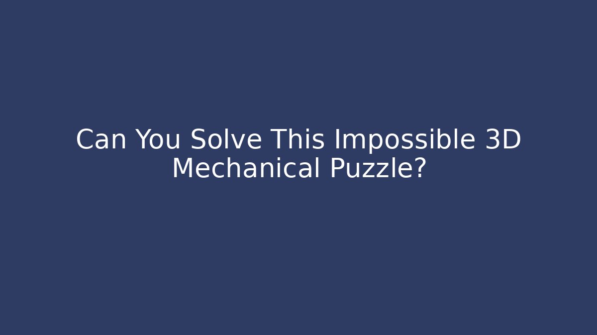 Can You Solve This Impossible 3D Mechanical Puzzle?