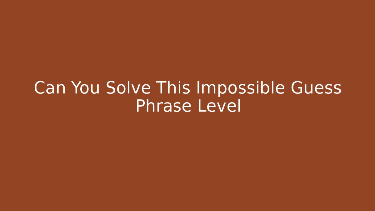 Can You Solve This Impossible Guess Phrase Level