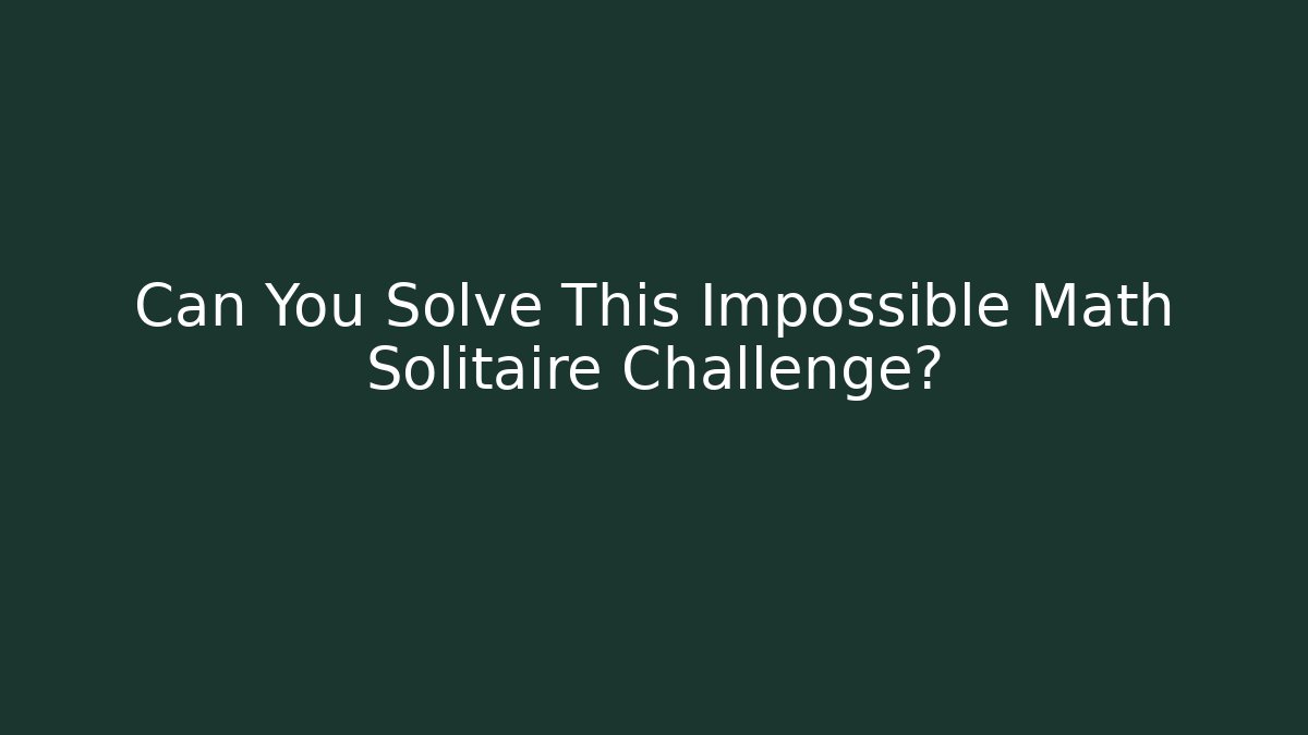 Can You Solve This Impossible Math Solitaire Challenge?