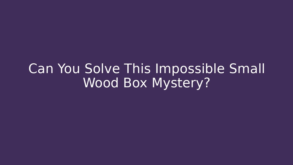 Can You Solve This Impossible Small Wood Box Mystery? - Create More Assets