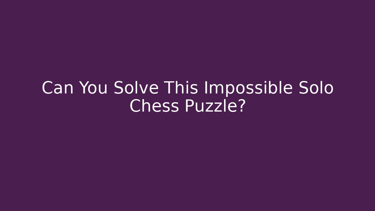 Can You Solve This Impossible Solo Chess Puzzle? - Create More Assets