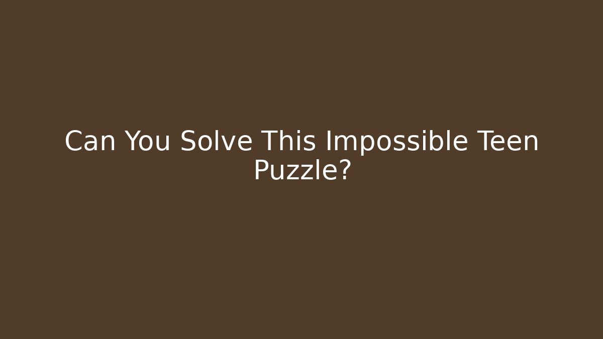 Can You Solve This Impossible Teen Puzzle?