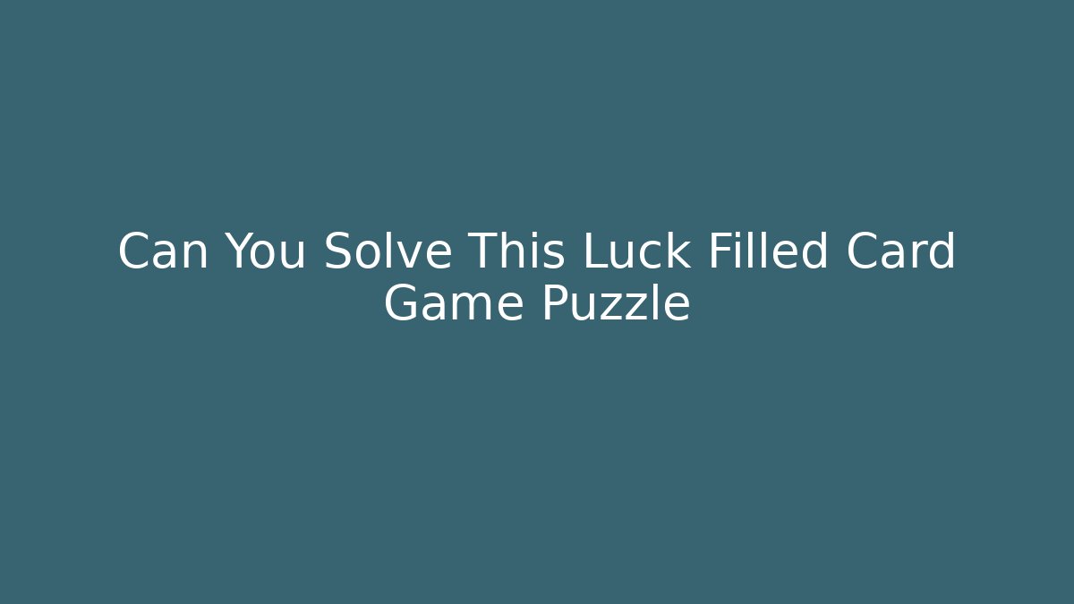 Can You Solve This Luck Filled Card Game Puzzle