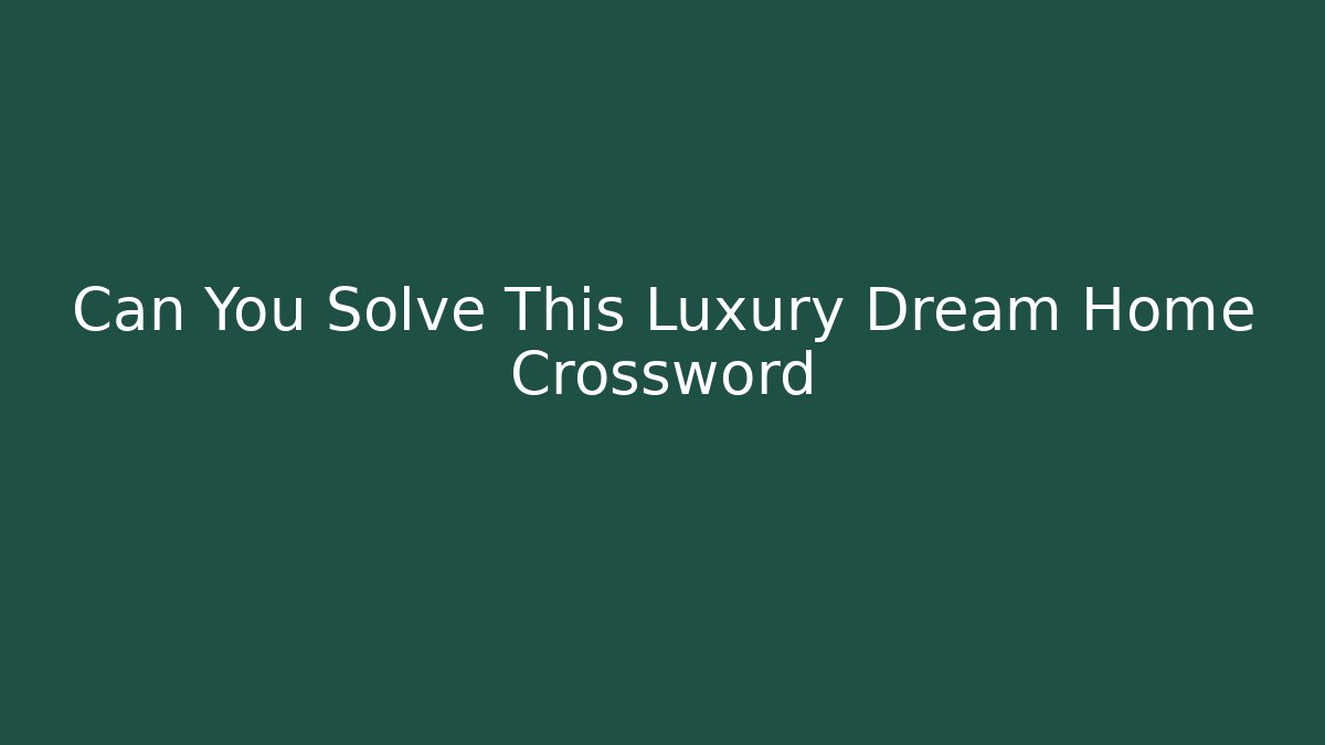 Can You Solve This Luxury Dream Home Crossword
