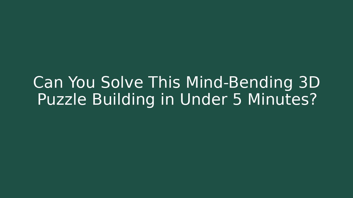 Can You Solve This Mind-Bending 3D Puzzle Building in Under 5 Minutes?
