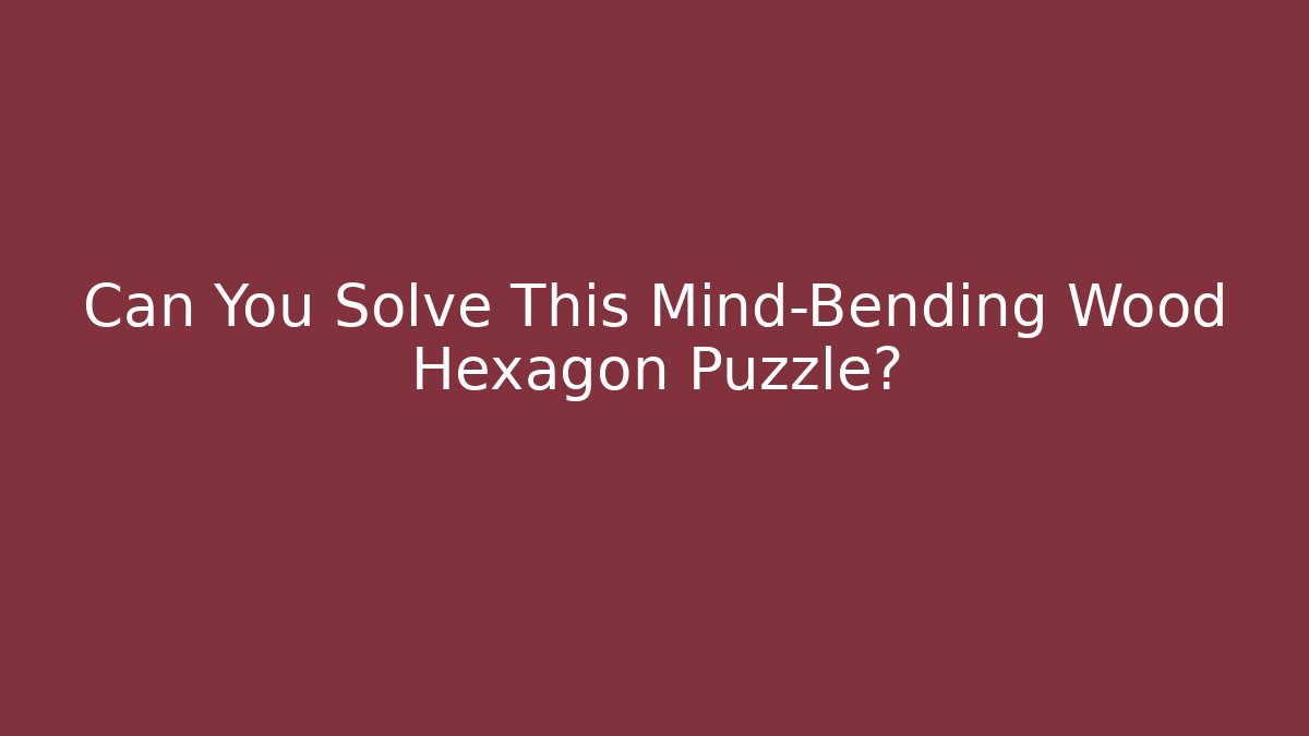 Can You Solve This Mind-Bending Wood Hexagon Puzzle?