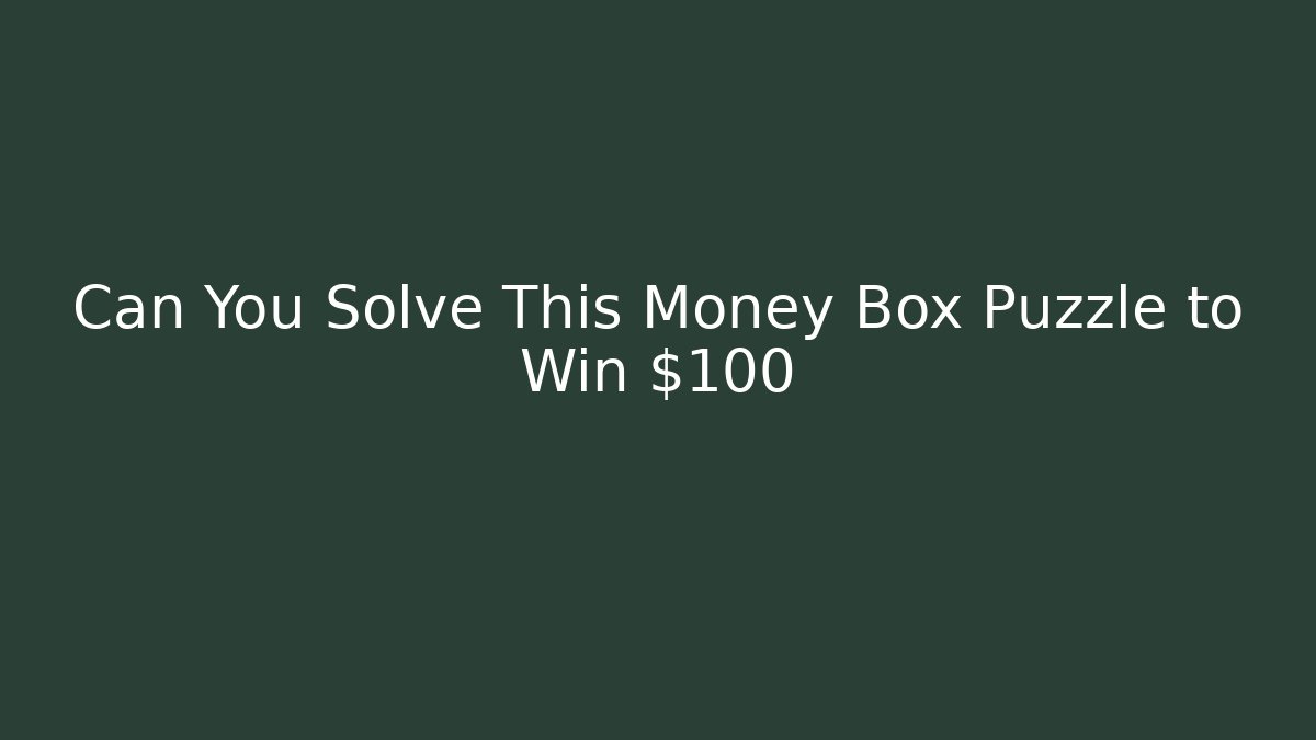 Can You Solve This Money Box Puzzle to Win $100