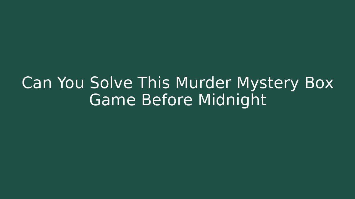 Can You Solve This Murder Mystery Box Game Before Midnight