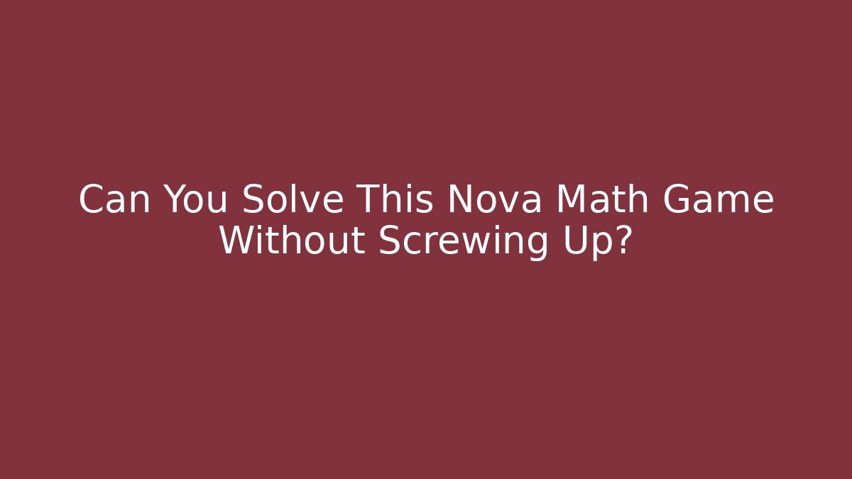 Can You Solve This Nova Math Game Without Screwing Up? - Create More Assets