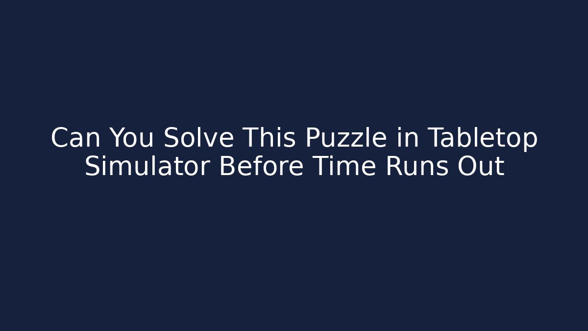 Can You Solve This Puzzle in Tabletop Simulator Before Time Runs Out