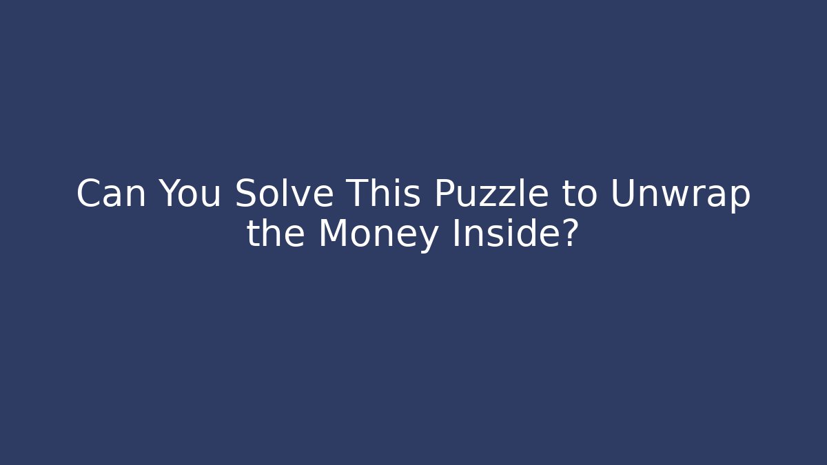 Can You Solve This Puzzle to Unwrap the Money Inside?